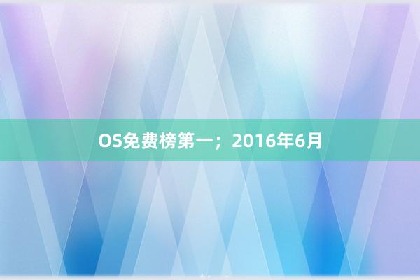 OS免费榜第一；2016年6月