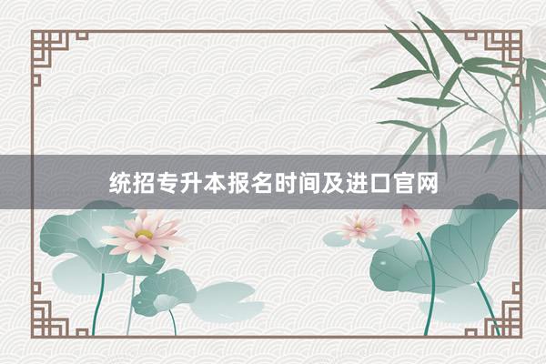 统招专升本报名时间及进口官网
