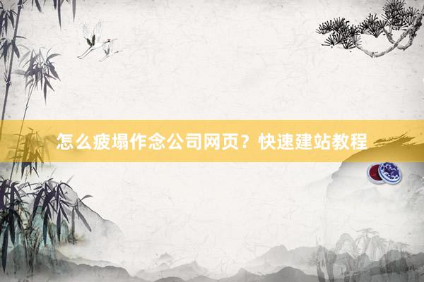 怎么疲塌作念公司网页？快速建站教程