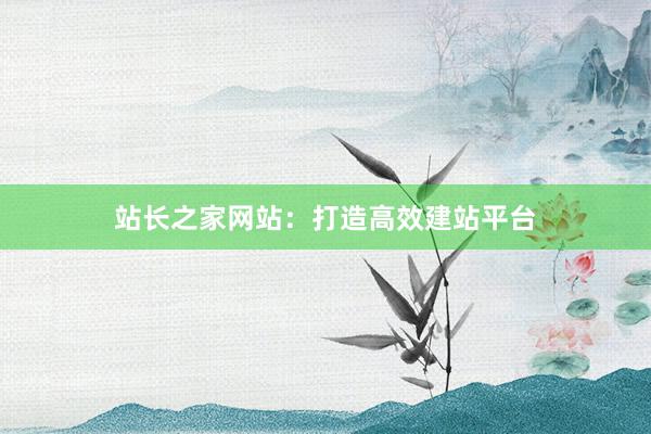 站长之家网站：打造高效建站平台