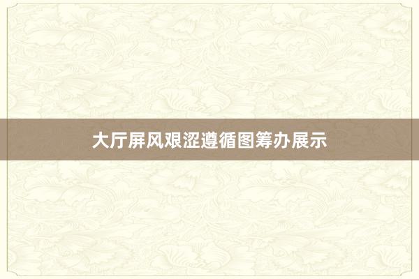 大厅屏风艰涩遵循图筹办展示