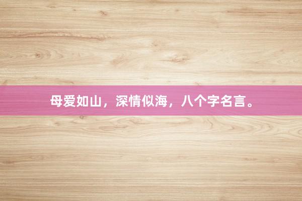 母爱如山，深情似海，八个字名言。