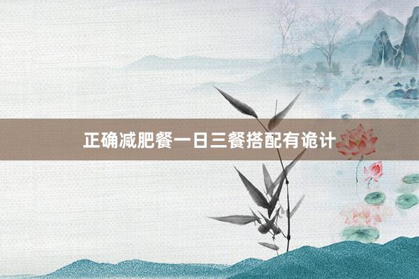 正确减肥餐一日三餐搭配有诡计