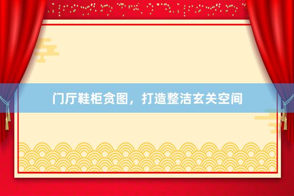 门厅鞋柜贪图，打造整洁玄关空间