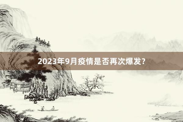 2023年9月疫情是否再次爆发？