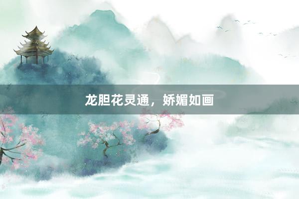 龙胆花灵通，娇媚如画