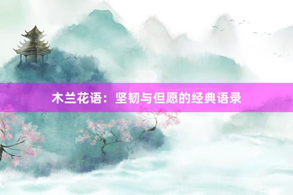 木兰花语：坚韧与但愿的经典语录