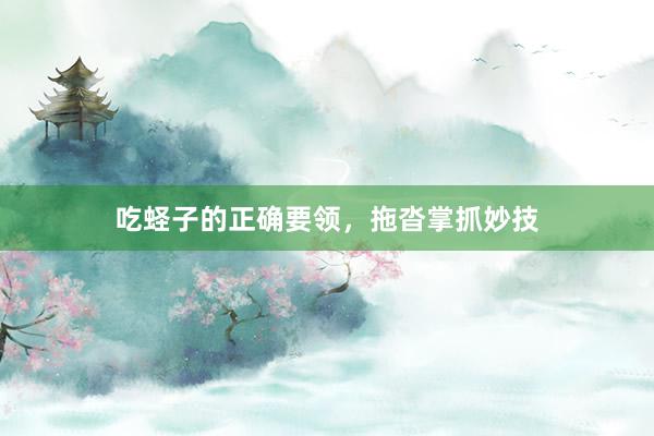 吃蛏子的正确要领，拖沓掌抓妙技