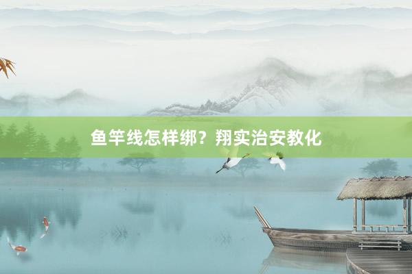 鱼竿线怎样绑？翔实治安教化