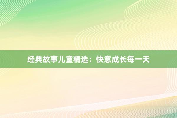 经典故事儿童精选:快意成长每一天