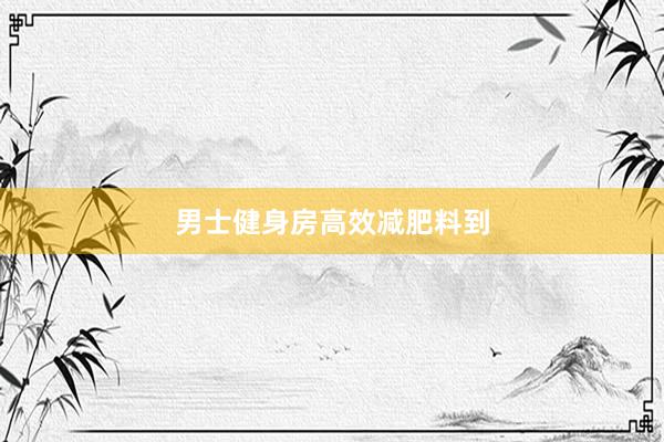 男士健身房高效减肥料到